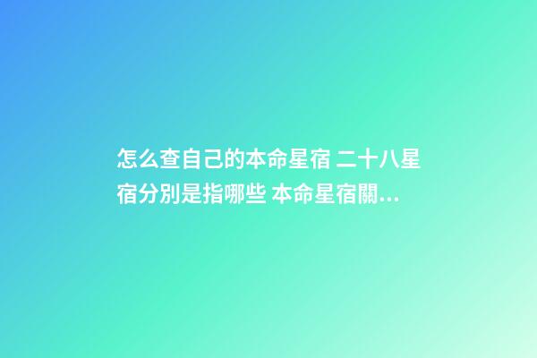 怎么查自己的本命星宿 二十八星宿分別是指哪些 本命星宿關(guān)系查詢，28星宿相互之間的關(guān)系-第1張-觀點-玄機派
